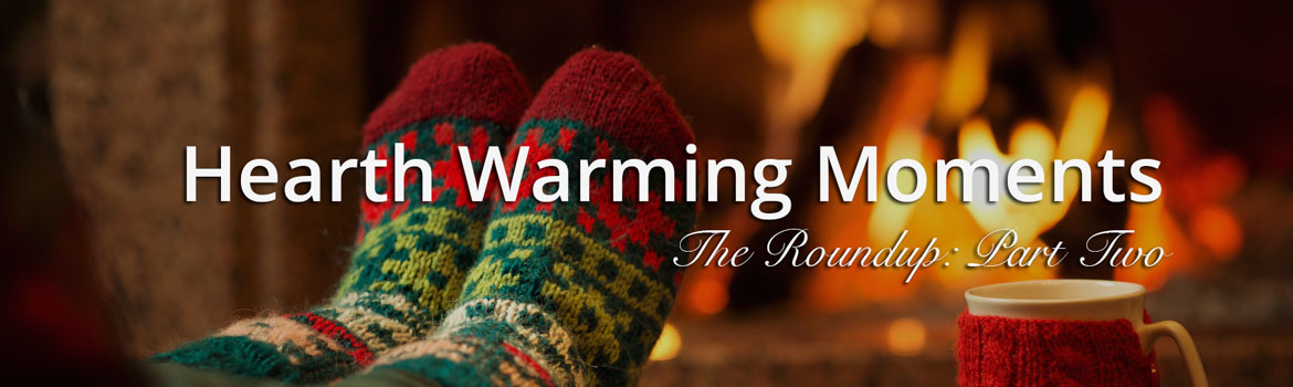 Our Hearth Warming Moments: Roundup Part Two